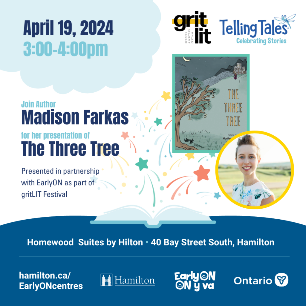 A promotional image that reads: Join author Madison Farkas for her presentation of The Three Tree, presented in partnership with Early on and Grit Lit festival. Homewood Suites by Hilton, 40 Bay Street South, Hamilton, April 19th 2024, 3-4 PM. The tile shows the url hamilton.ca/Earlyoncentres, and shows logos for Grit Lit Festival, Telling Tales, Early On, the city of Hamilton, and the province of Ontario. A frame inset in the image shows the author, a smiling white woman with short hair, and the cover of the book.